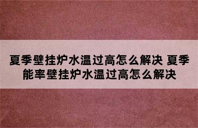 夏季壁挂炉水温过高怎么解决 夏季能率壁挂炉水温过高怎么解决